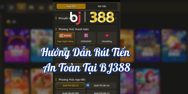 Hướng Dẫn Nạp Tiền BJ388 Và Rút Tiền Nhanh Chóng? 3 Hướng dẫn rút tiền an toàn tại BJ388