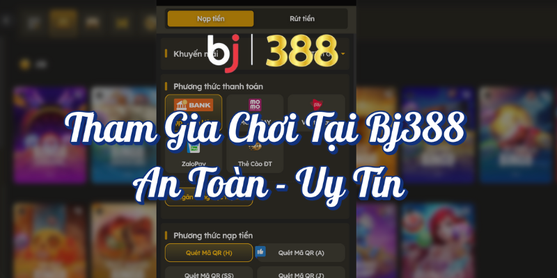 Hướng Dẫn Nạp Tiền BJ388 Và Rút Tiền Nhanh Chóng? 5 Tham gia chơi tại BJ388 an toàn uy tín