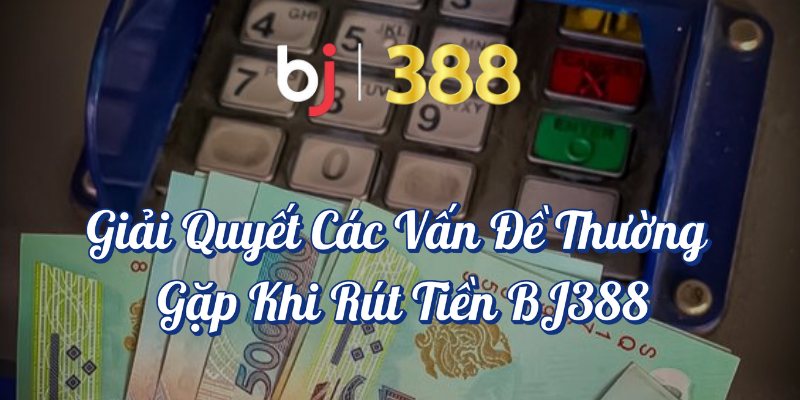 Rút tiền BJ388 – Hướng Dẫn Chi Tiết và Những Điều Cần Biết 4 Giải quyết các vấn đề thường gặp khi rút tiền BJ388