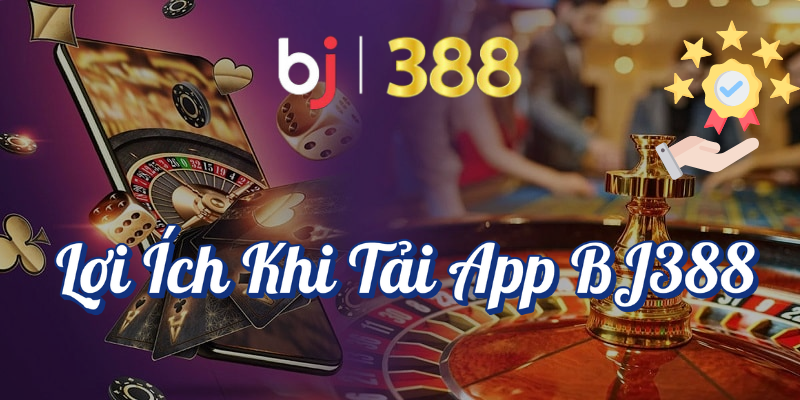 Tải app BJ388 – Hướng Dẫn Cài Đặt và Sử Dụng Nhanh Chóng 2 Lợi ích khi tải app BJ388