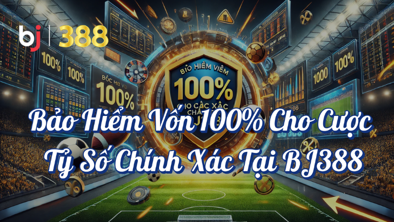 Bảo Hiểm Vốn 100% Cho Cược Tỷ Số Chính Xác Tại BJ388 1 Bảo hiểm vốn 100% cho cược tỷ số chính xác tại BJ388