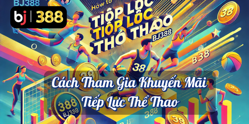 Tiếp Lực Thể Thao – Thứ Tư Tiên Phong Tại BJ388: Tận Hưởng Thưởng Nạp Lại 8% 3 Cách tham gia khuyến mãi tiếp lực thể thao BJ388