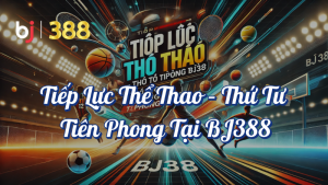 Tiếp lực thể thao - Thứ Tư tiên phong tại BJ388