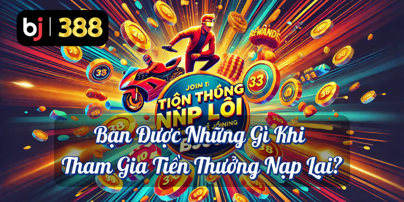 Tiền Thưởng Nạp Lại 28% Tại BJ388 – Cơ Hội Thắng Lớn Mỗi Ngày 4 Bạn được những gì khi tham gia tiền thưởng nạp lại BJ388