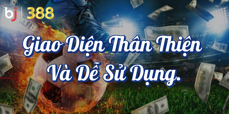 Tại sao BJ388 là lựa chọn cho cá cược thể thao tại Việt Nam? 4 Giao diện thân thiện và dễ sử dụng
