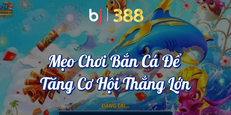 Bắn Cá Đổi Thưởng - Trải Nghiệm Game Giải Trí Cực Đỉnh 4 Mẹo chơi bắn cá để tăng cơ hội thắng lớn