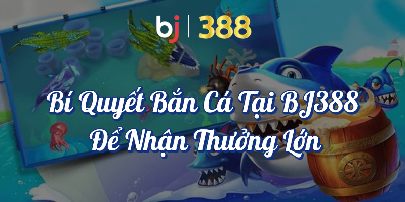 Cách Chơi Bắn Cá Tại BJ388 Để Nhận Thưởng Lớn 4 Bí quyết bắn cá tại BJ388 để nhận thưởng lớn