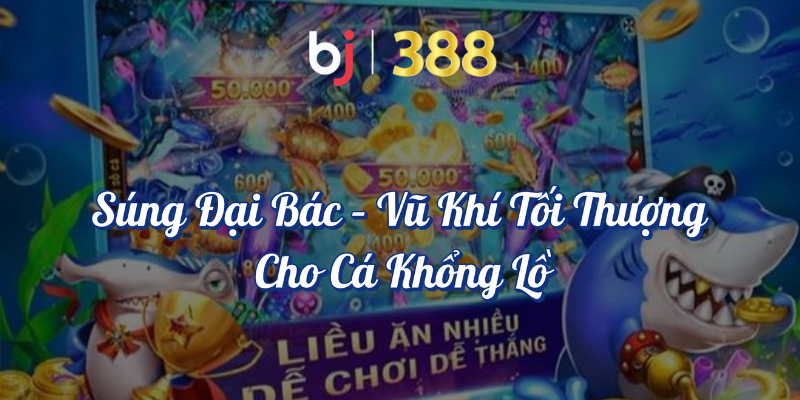 Các Loại Vũ Khí Đỉnh Cao Trong Game Bắn Cá Tại BJ388 4 Súng đại bác vũ khí tối thượng cho cá khổng lồ