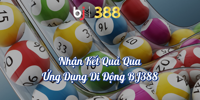 Cách Nhận Kết Quả Xổ Số Nhanh Nhất tại BJ388 3 Nhận kết quả qua ứng dụng di động