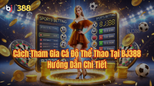 Cách tham gia cá độ thể thao tại BJ388