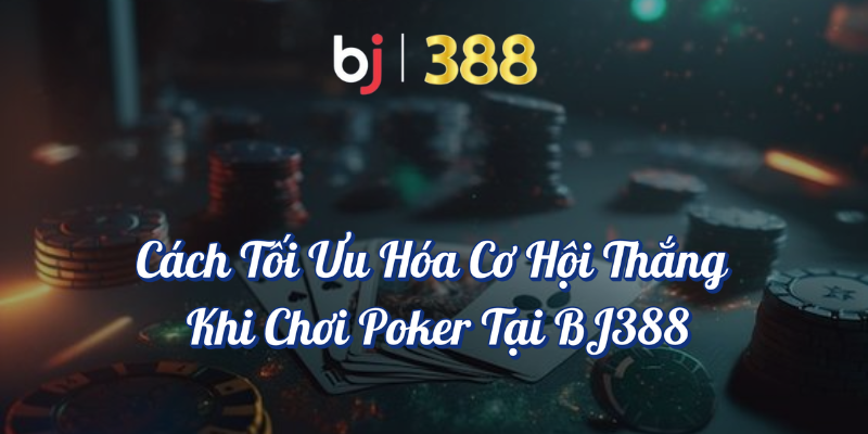Hướng Dẫn Chi Tiết Về Cách Chơi Poker Tại BJ388 5 Cách tối ưu hóa cơ hội thắng khi chơi Poker tại Bj388