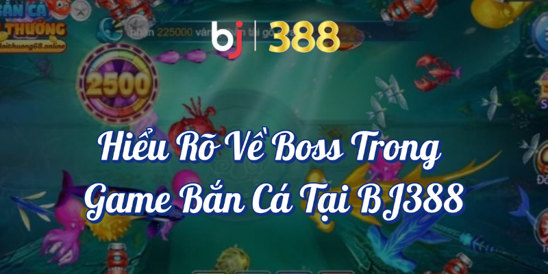 Hướng Dẫn Săn Boss Trong Game Bắn Cá Tại BJ388 2 Hiểu rõ về boss trong game bắn cá