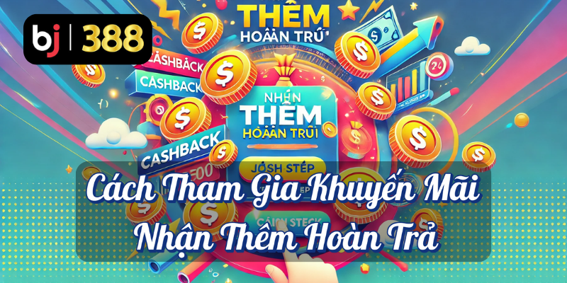 Nhận Thêm Hoàn Trả Phần Thưởng Thực Sự Cùng BJ388! 3 Cách tham gia khuyến mãi nhận thêm hoàn trả BJ388