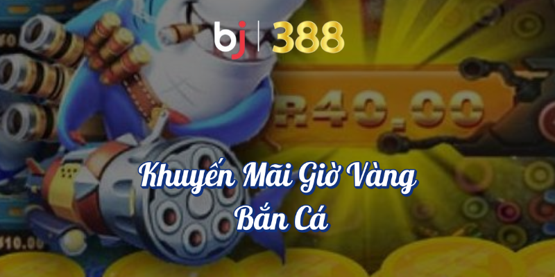 Ưu Đãi Game Bắn Cá Tại BJ388 - Bạn Không Thể Bỏ Lỡ 5 Khuyến mãi giờ vàng bắn cá