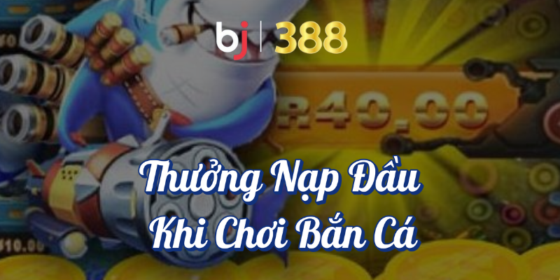 Ưu Đãi Game Bắn Cá Tại BJ388 - Bạn Không Thể Bỏ Lỡ 2 Thưởng nạp đầu khi chơi bắn cá