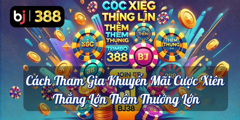 Cược Xiên Thắng Lớn Thêm Thưởng Lớn Tại BJ388! 3 Cách tham gia khuyến mãi cược xiên thắng lớn thêm thưởng lớn BJ388