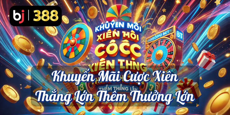 Cược Xiên Thắng Lớn Thêm Thưởng Lớn Tại BJ388! 2 Khuyến mãi cược xiên thắng lớn thêm thưởng lớn BJ388