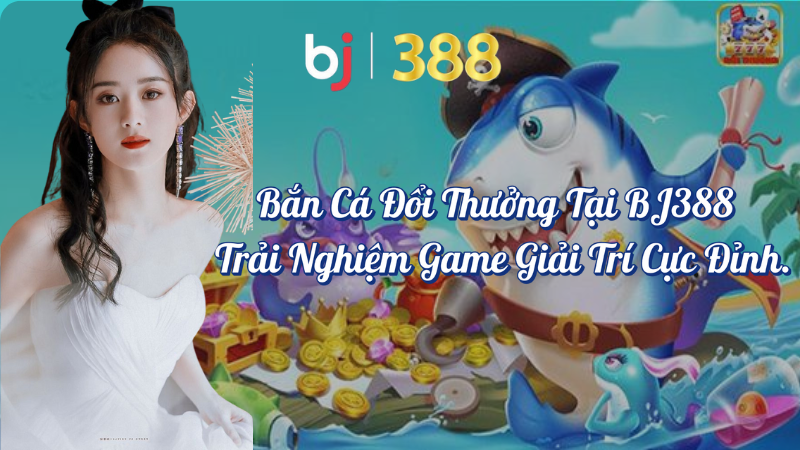 Bắn Cá Đổi Thưởng - Trải Nghiệm Game Giải Trí Cực Đỉnh 1 Bắn cá đổi thưởng tại BJ388 trải nghiệm game giải trí cực đỉnh