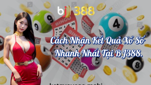 Cách Nhận Kết Quả Xổ Số Nhanh Nhất tại BJ388 4 Cách nhận kết quả xổ số nhanh nhất tại BJ388