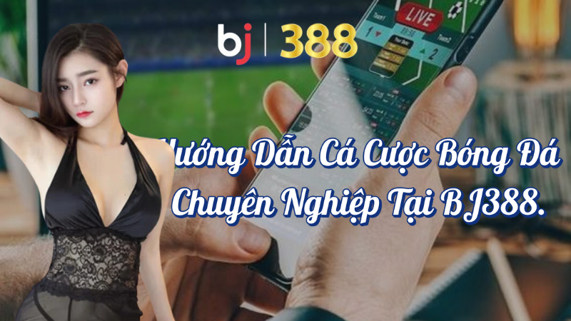 Hướng dẫn cá cược bóng đá chuyên nghiệp tại BJ388 1 Hướng dẫn cá cược bóng đá chuyên nghiệp tại BJ388