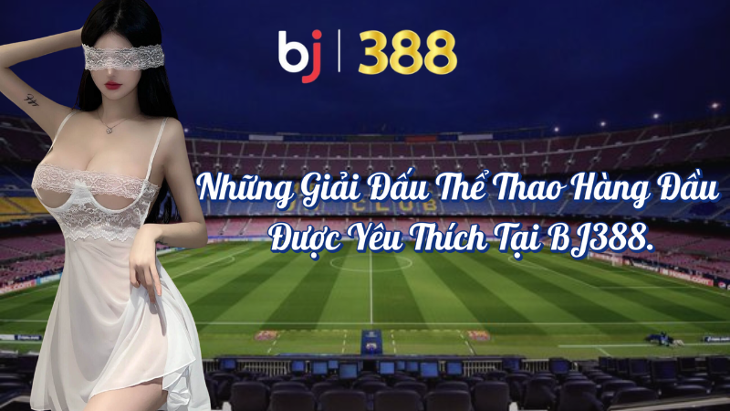 Những Giải Đấu Thể Thao Hàng Đầu Được Yêu Thích tại BJ388 1 Những giải đấu thể thao hàng đầu được yêu thích tại BJ388