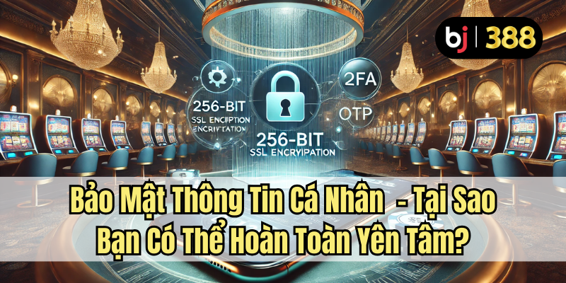 An Toàn Và Bảo Mật Khi Chơi Tại BJ388 – Sự Yên Tâm Tuyệt Đối 2 Bảo mật thông tin cá nhân - Tại sao bạn có thể hoàn toàn yên tâm?