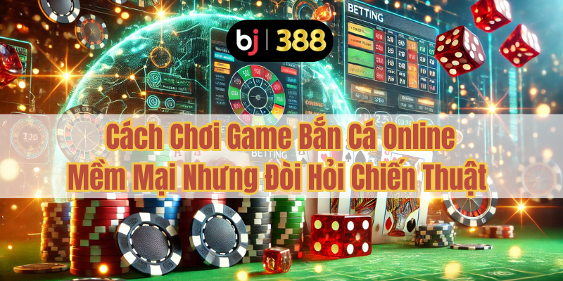 Game Bắn Cá Online Tại BJ388 – Hành Trình Săn Cá Đầy Hấp Dẫn 3 Cách Chơi Game Bắn Cá Online – Mềm Mại Nhưng Đòi Hỏi Chiến Thuật