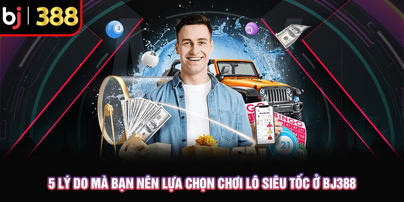 Trải Nghiệm Lô Đề Siêu Tốc Chỉ Với 1 Phút Nhận Liền Kết Quả 3 5 lý do mà bạn nên lựa chọn chơi lô đề siêu tốc ở BJ388
