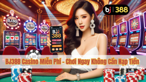BJ388 Casino Miễn Phí – Chơi Ngay Không Cần Nạp Tiền 2 BJ388 Casino Miễn Phí – Chơi Ngay Không Cần Nạp Tiền