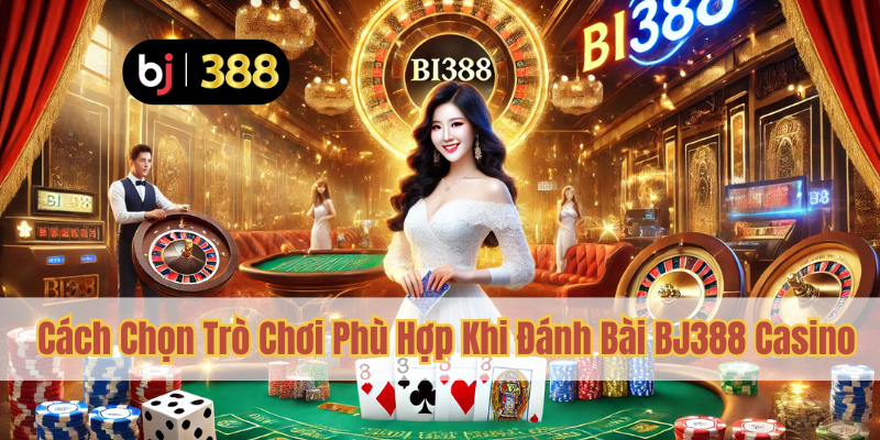 Đánh Bài BJ388 Casino – Cơ Hội Thắng Lớn Mỗi Ngày 4 Cách Chọn Trò Chơi Phù Hợp Khi Đánh Bài BJ388 Casino