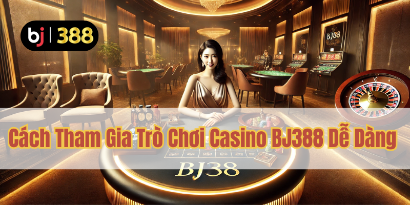 Trò Chơi Casino BJ388 – Hàng Loạt Game Hấp Dẫn 3 Cách Tham Gia Trò Chơi Casino BJ388 Dễ Dàng