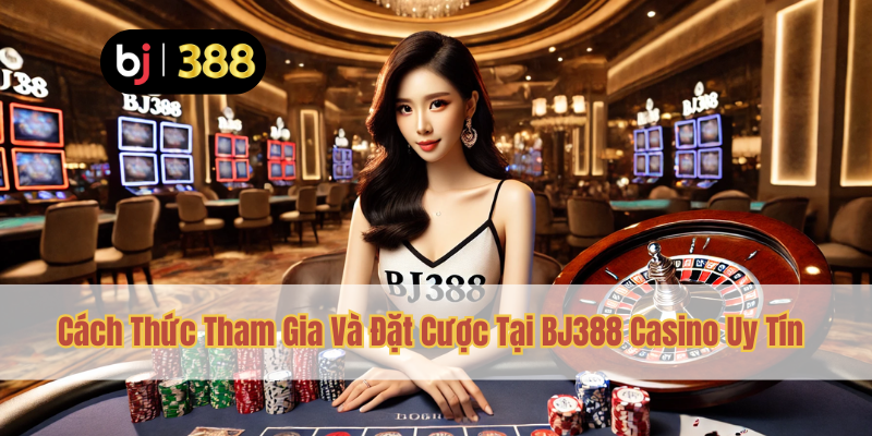 BJ388 Casino Uy Tín – Trải Nghiệm Đáng Tin Cậy 3 Cách Thức Tham Gia Và Đặt Cược Tại BJ388 Casino Uy Tín