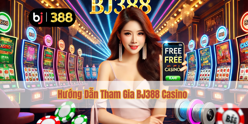 BJ388 Casino Miễn Phí – Chơi Ngay Không Cần Nạp Tiền 3 Hướng Dẫn Tham Gia BJ388 Casino