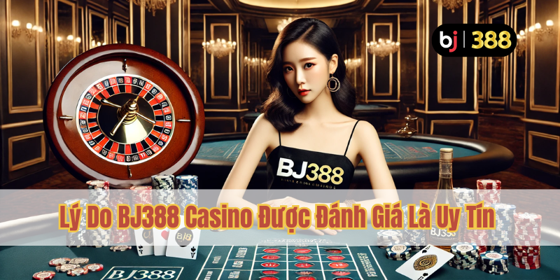 BJ388 Casino Uy Tín – Trải Nghiệm Đáng Tin Cậy 2 Lý Do BJ388 Casino Được Đánh Giá Là Uy Tín