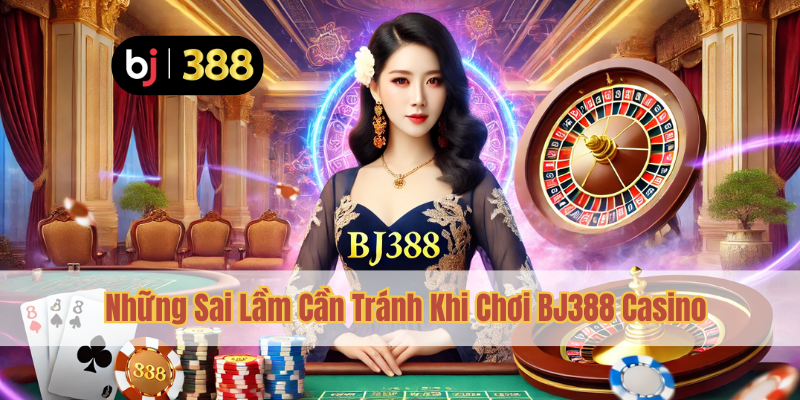 Hướng Dẫn Chơi BJ388 Casino Chi Tiết Cho Người Mới 4 Những Sai Lầm Cần Tránh Khi Chơi BJ388 Casino