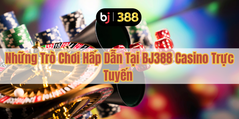 BJ388 Casino Trực Tuyến Uy Tín – Trải Nghiệm Đẳng Cấp 3 Những Trò Chơi Hấp Dẫn Tại BJ388 Casino Trực Tuyến