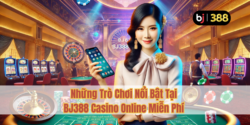 BJ388 Casino Miễn Phí – Chơi Ngay Không Cần Nạp Tiền 2 Những Trò Chơi Nổi Bật Tại BJ388 Casino Online Miễn Phí