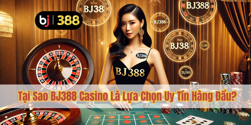 BJ388 Casino Uy Tín – Trải Nghiệm Đáng Tin Cậy 4 Tại Sao BJ388 Casino Là Lựa Chọn Uy Tín Hàng Đầu?