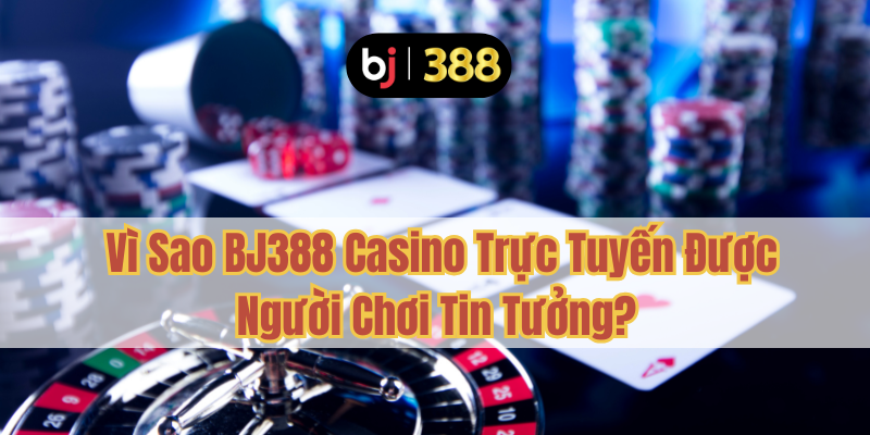 BJ388 Casino Trực Tuyến Uy Tín – Trải Nghiệm Đẳng Cấp 4 Vì Sao BJ388 Casino Trực Tuyến Được Người Chơi Tin Tưởng?
