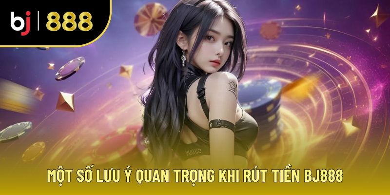 Giới Thiệu BJ888 - Rút Tiền Thắng Cược, Niềm Vui Nhân Đôi 3 Lưu ý rút tiền trong quá trình giới thiệu BJ888