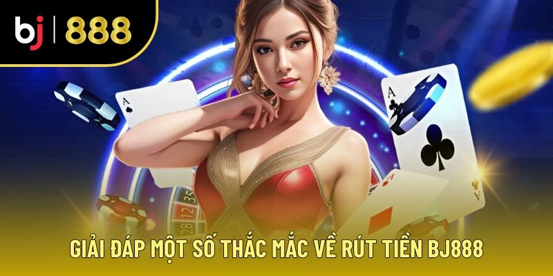 Giới Thiệu BJ888 - Rút Tiền Thắng Cược, Niềm Vui Nhân Đôi 4 Thắc mắc rút tiền BJ888 và giải đáp nhanh chóng